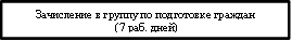 Зачисление в группу по подготовке граждан
 (7 раб. дней)
